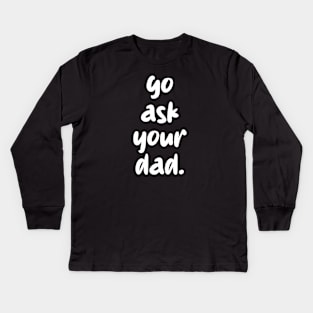 go ask your dad Kids Long Sleeve T-Shirt